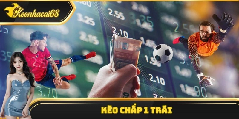 Kèo Chấp 1 Trái – Cách Đọc Kèo Và Bí Quyết Thắng Lớn