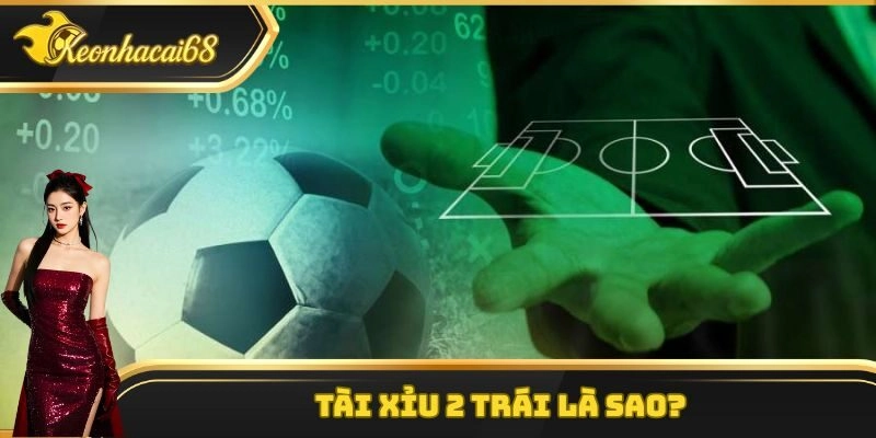 Tài Xỉu 2 Trái Là Sao? Bí Kíp Bắt Kèo Chắc Thắng 100%
